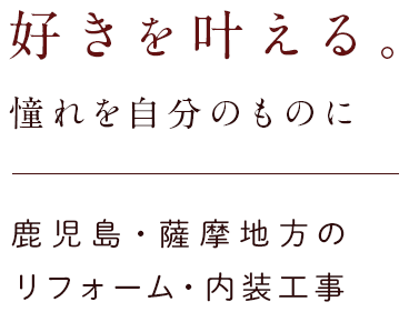 好きを叶える。憧れを自分のものに　鹿児島・薩摩地方のリフォーム・内装工事